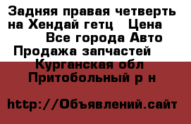 Задняя правая четверть на Хендай гетц › Цена ­ 6 000 - Все города Авто » Продажа запчастей   . Курганская обл.,Притобольный р-н